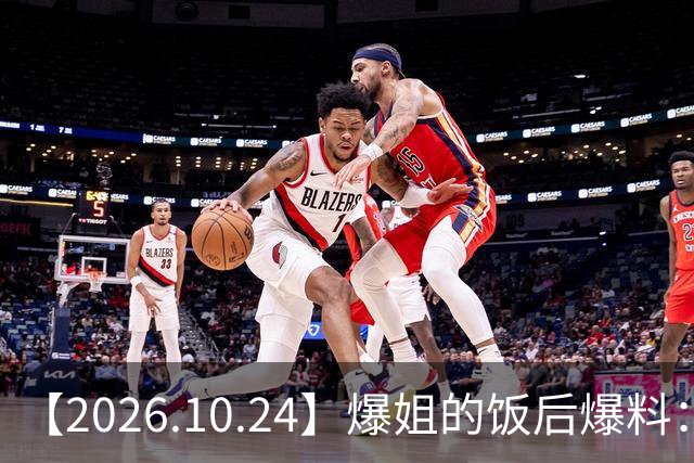 【2026.10.24】爆姐的饭后爆料：生命不止，爆料不息！