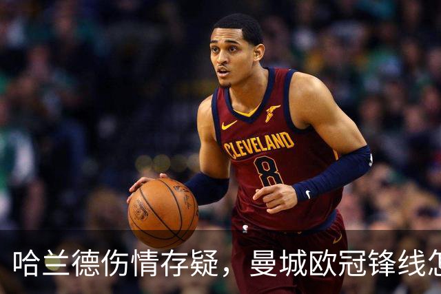 哈兰德伤情存疑，曼城欧冠锋线怎么排？