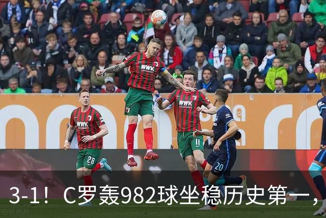 3-1！C罗轰982球坐稳历史第一，，赛后这一举动才是真格局